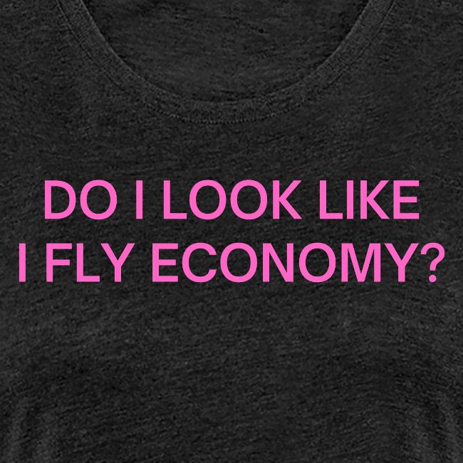 Do I Look Like I Fly Economy? (in pink letters)