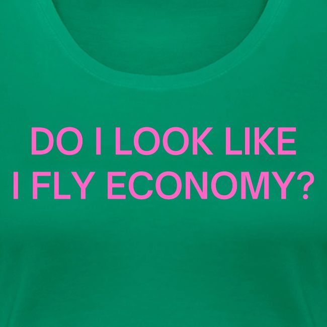 Do I Look Like I Fly Economy? (in pink letters)