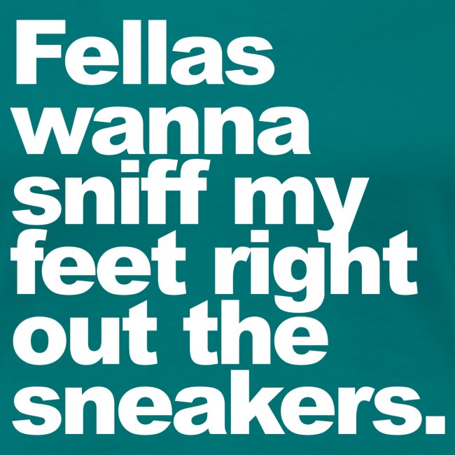 "Fellas wanna sniff my feet..."