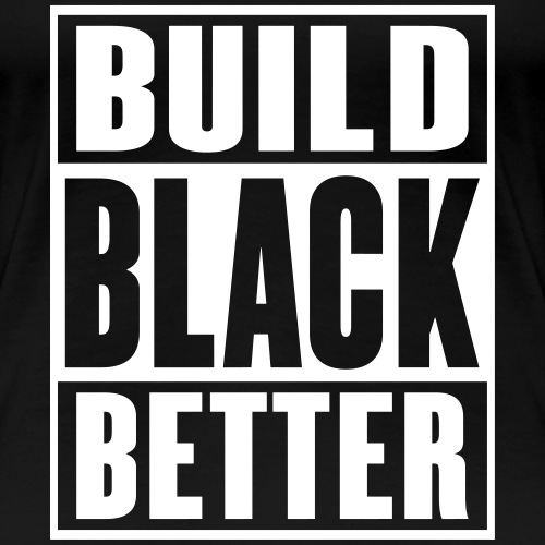 Build Black Better - Women's Premium T-Shirt