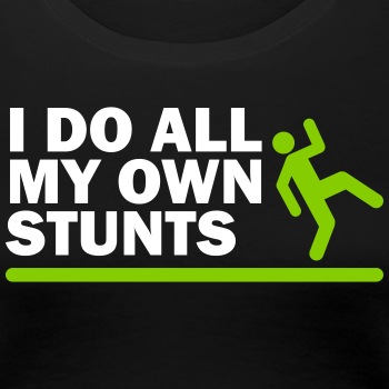 I do all my own stunts - Premium T-shirt for women
