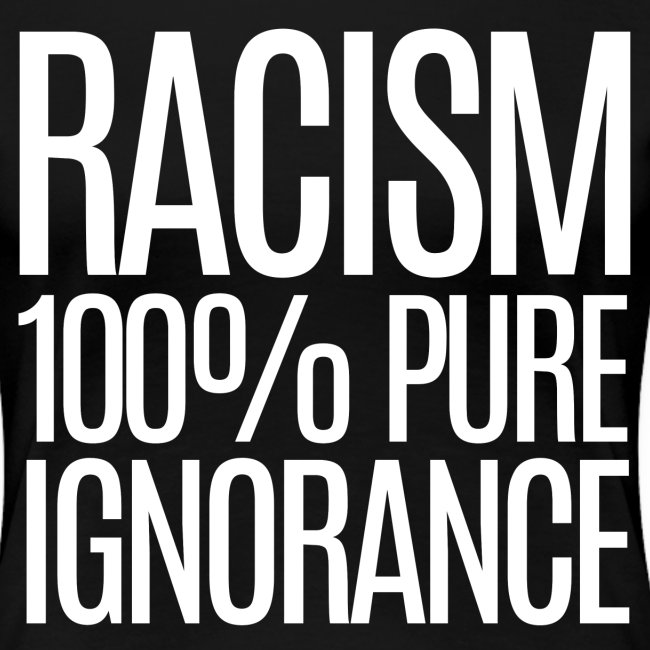 RACISM 100% Pure Ignorance (white letters version)