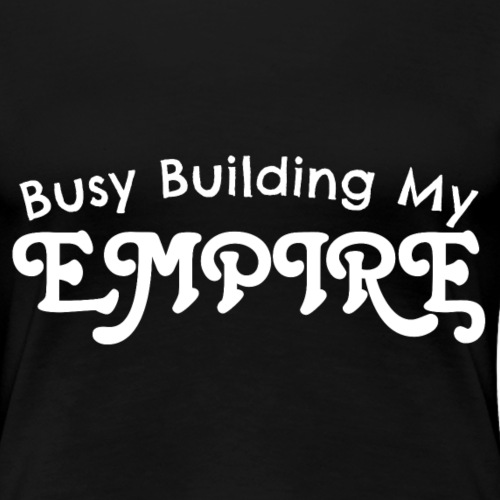 Busy Building My Empire Women’s Premium T-Shirt - Women's Premium T-Shirt