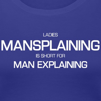 Ladies, mansplaining is short for man explaining - Premium T-shirt for women