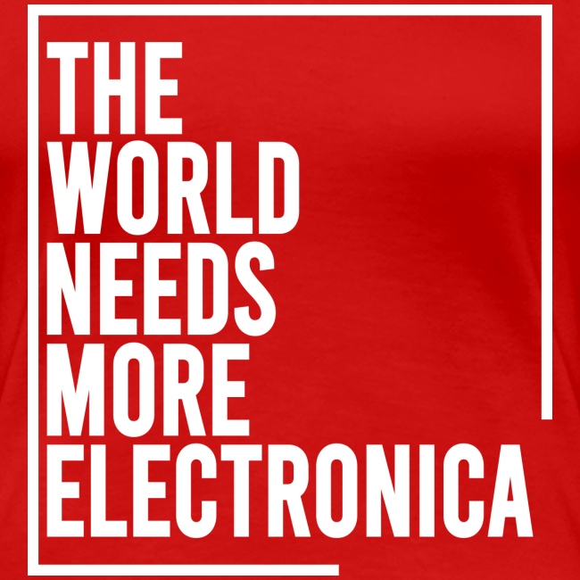 The World Needs More Electronica