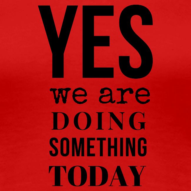 Yes We Are Doing Something Today (black text)