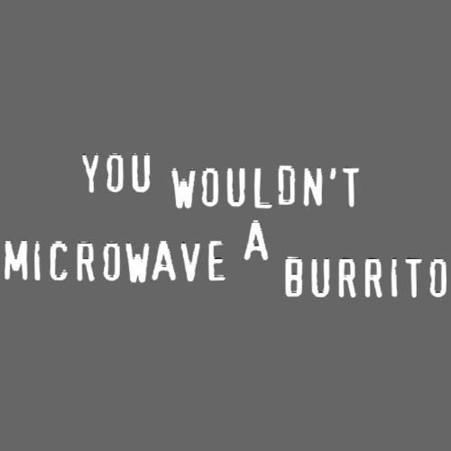 You Wouldn't Microwave A Burrito - Women's Premium T-Shirt