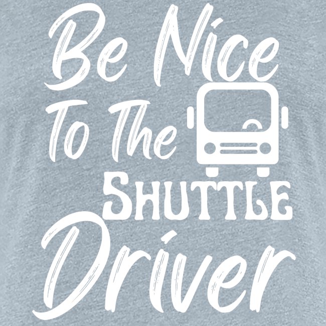 Be Nice To The Shuttle Driver Funny Bus Driver