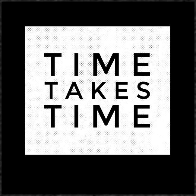 time takes time