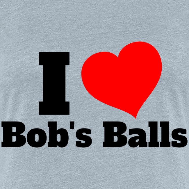 I Love Bob's Balls