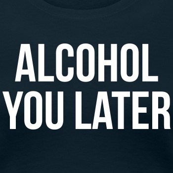 Alcohol you later - Premium T-shirt for women