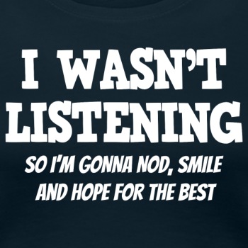 I Wasn't Listening - So I'm Gonna Nod, Smile ... - Premium T-shirt for women