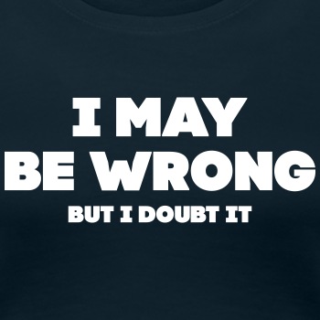 I may be wrong - But I doubt it - Premium T-shirt for women