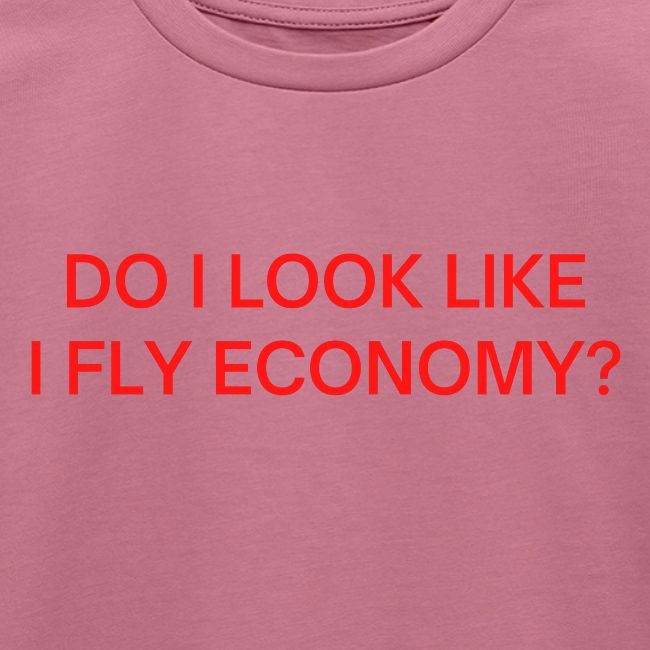Do I Look Like I Fly Economy? (in red letters)