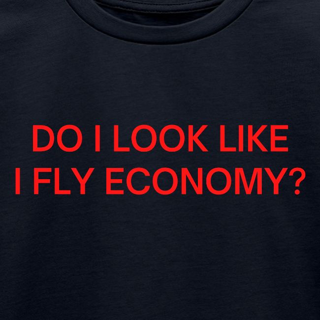 Do I Look Like I Fly Economy? (in red letters)