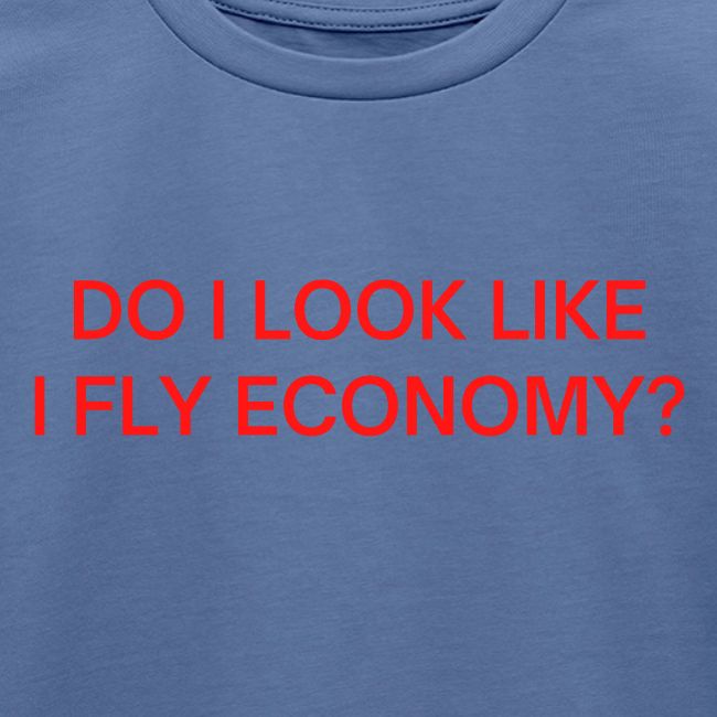 Do I Look Like I Fly Economy? (in red letters)