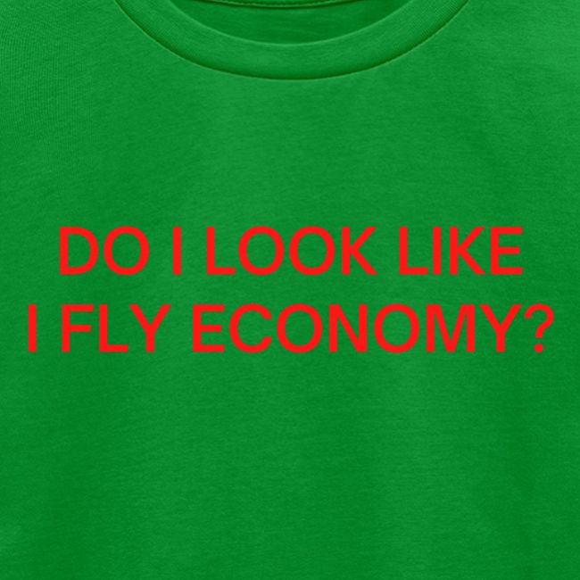 Do I Look Like I Fly Economy? (in red letters)