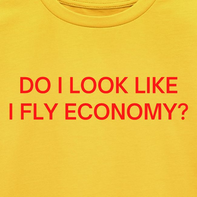 Do I Look Like I Fly Economy? (in red letters)