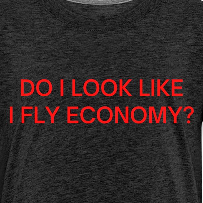 Do I Look Like I Fly Economy? (in red letters)