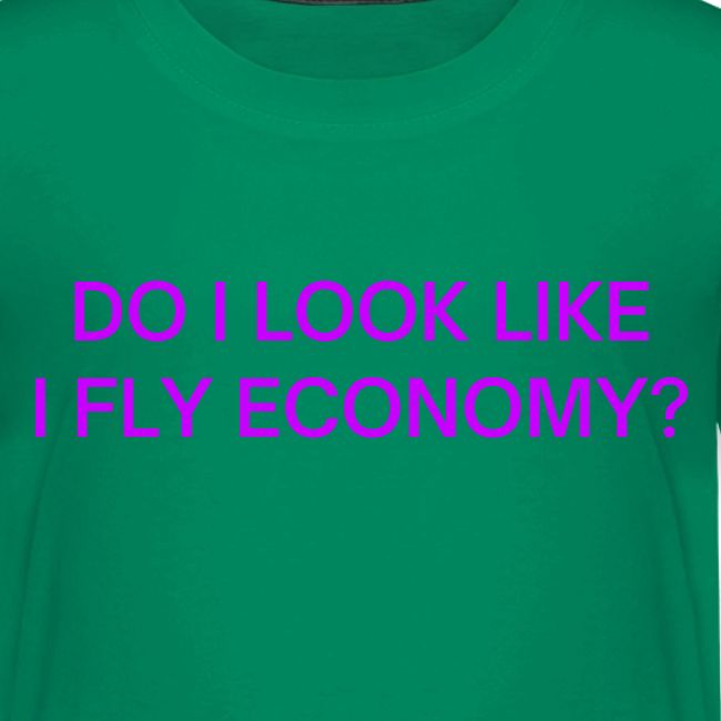 Do I Look Like I Fly Economy? (in purple letters)