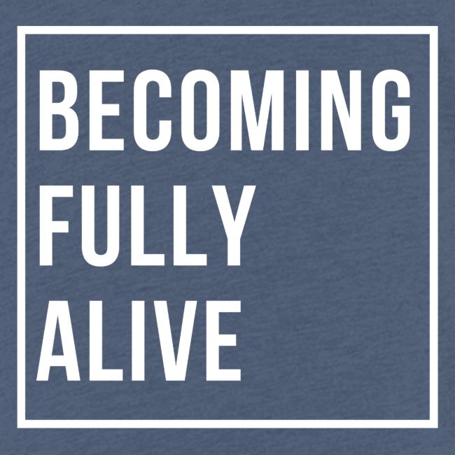 Becoming Fully Alive
