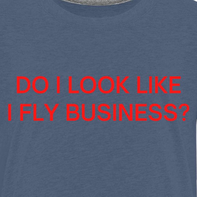 Do I Look Like I Fly Business? (in red letters)