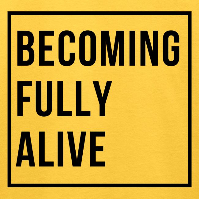 Becoming Fully Alive (in Black)