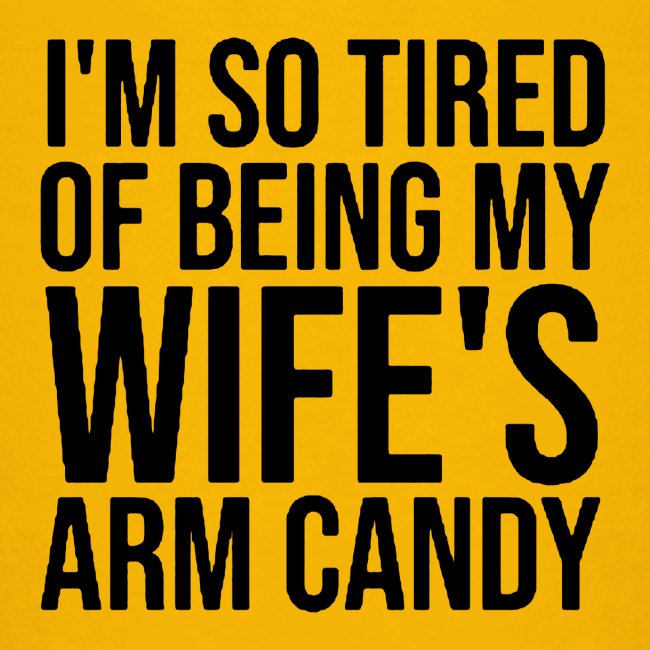 I m so tired of being my wife s arm candy logo