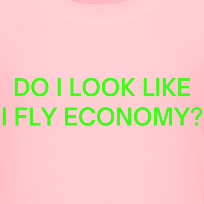 Do I Look Like I Fly Economy? (in neon green font)