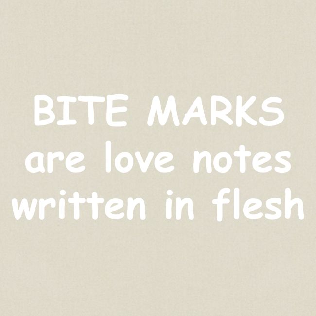 Bite Marks Are Love Notes Written In Flesh