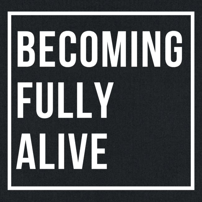 Becoming Fully Alive