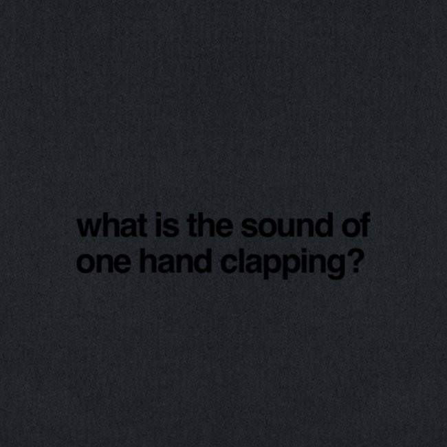 What is the sound of one hand clapping?