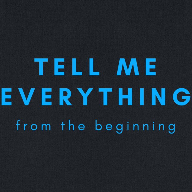 Tell me everything.