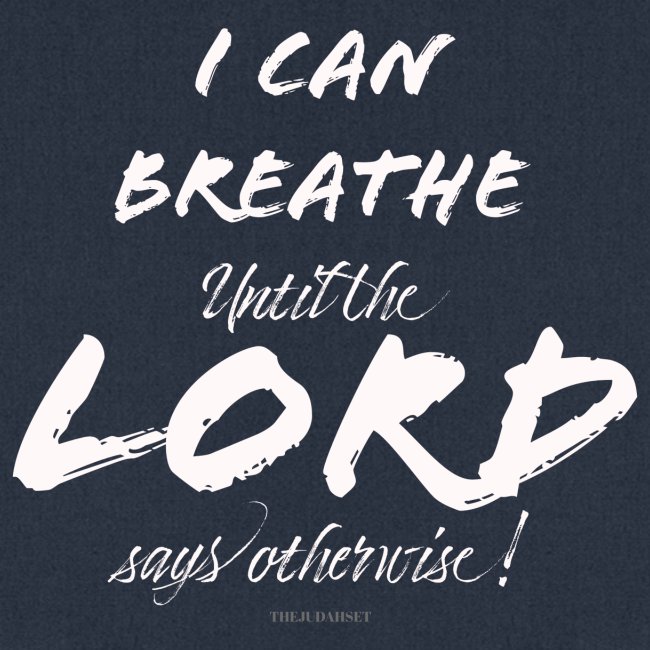 I Can Breathe until the LORD says otherwise