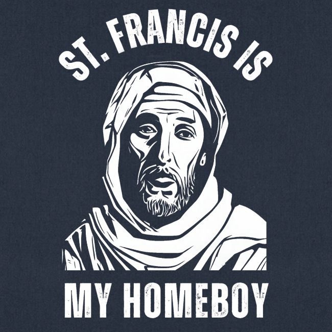 ST FRANCIS IS MY HOMEBOY