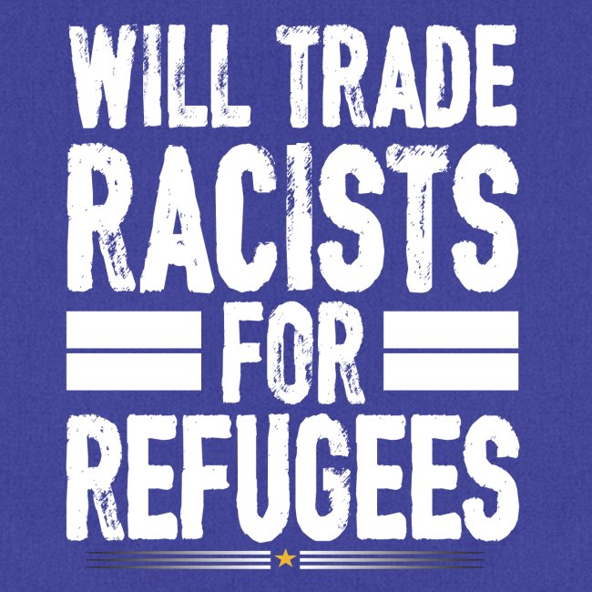 Will Trade Racists For Refugees No Racist gifts