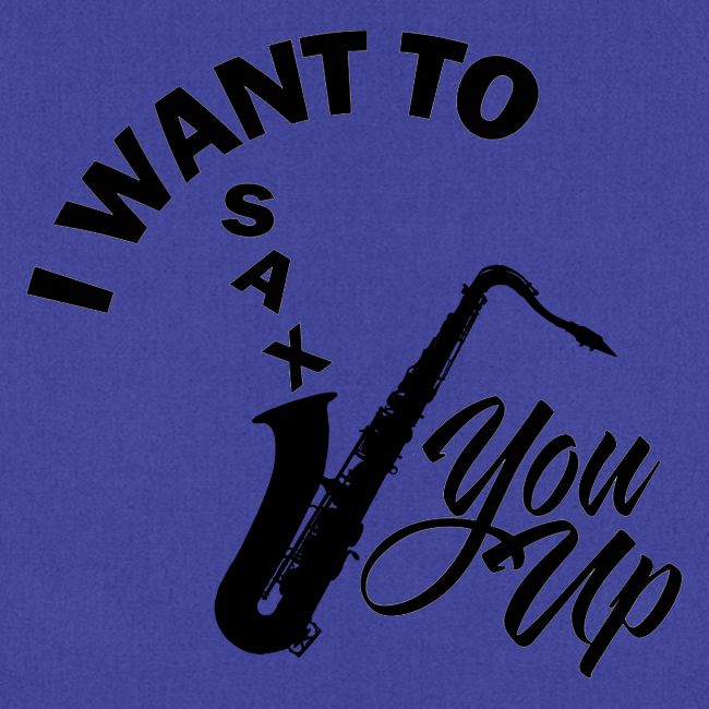 I WANT TO SAX YOU UP