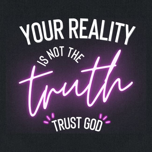 Your Reality is not the truth, Trust God