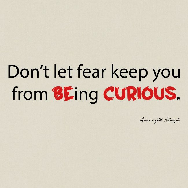 Be curious