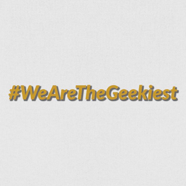 #WeAreTheGeekiest