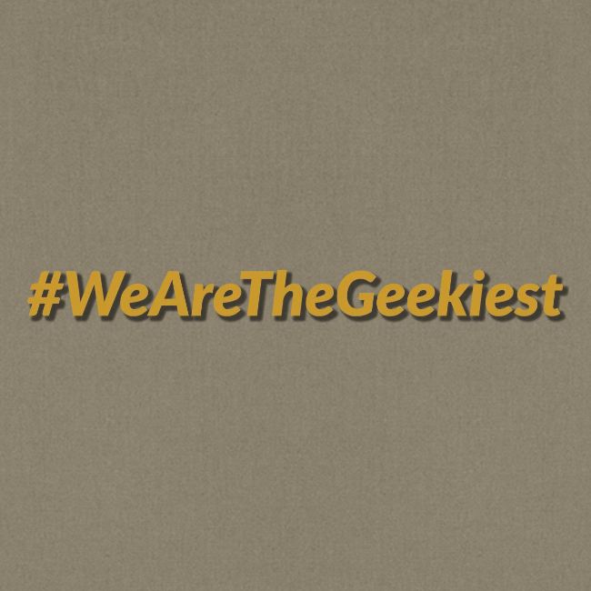 #WeAreTheGeekiest