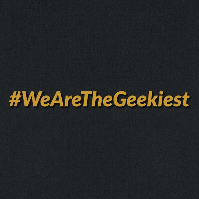 #WeAreTheGeekiest
