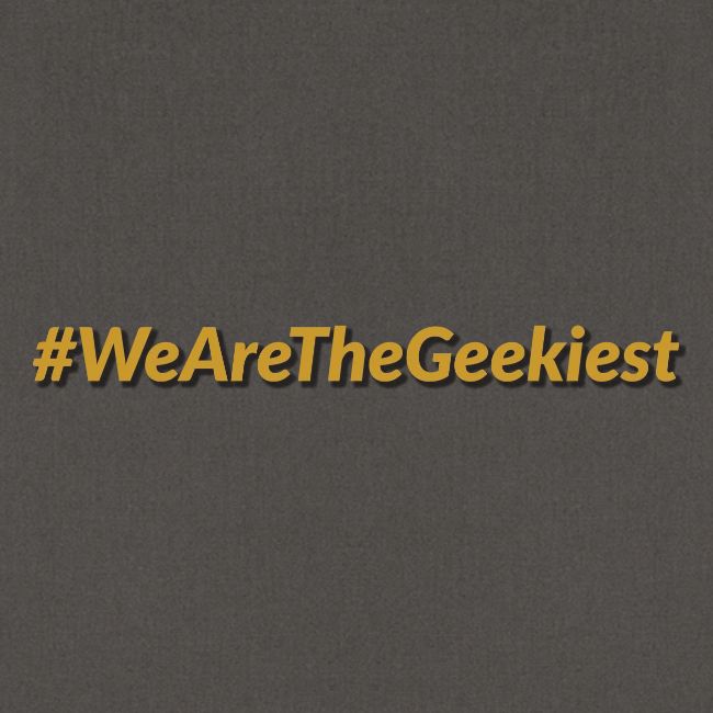 #WeAreTheGeekiest