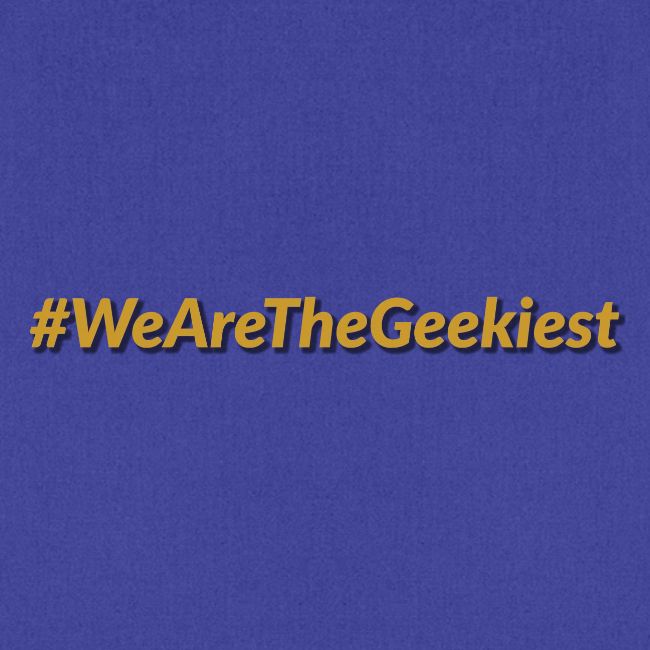 #WeAreTheGeekiest