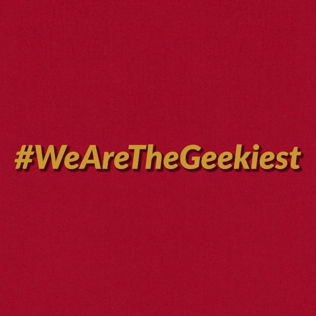 #WeAreTheGeekiest