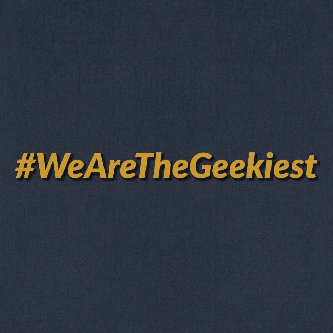 #WeAreTheGeekiest