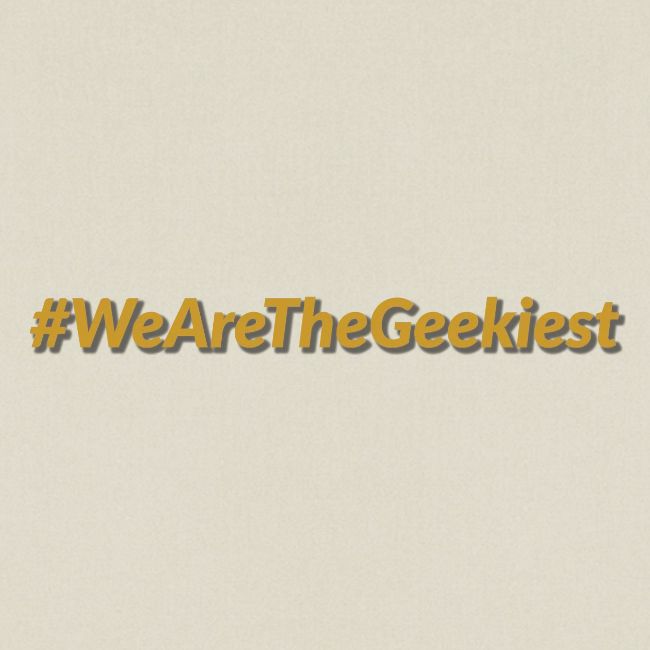 #WeAreTheGeekiest