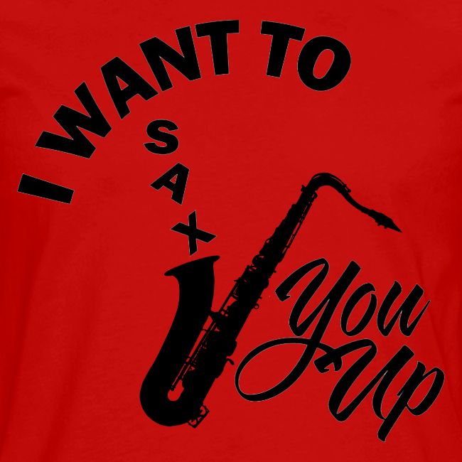 I WANT TO SAX YOU UP