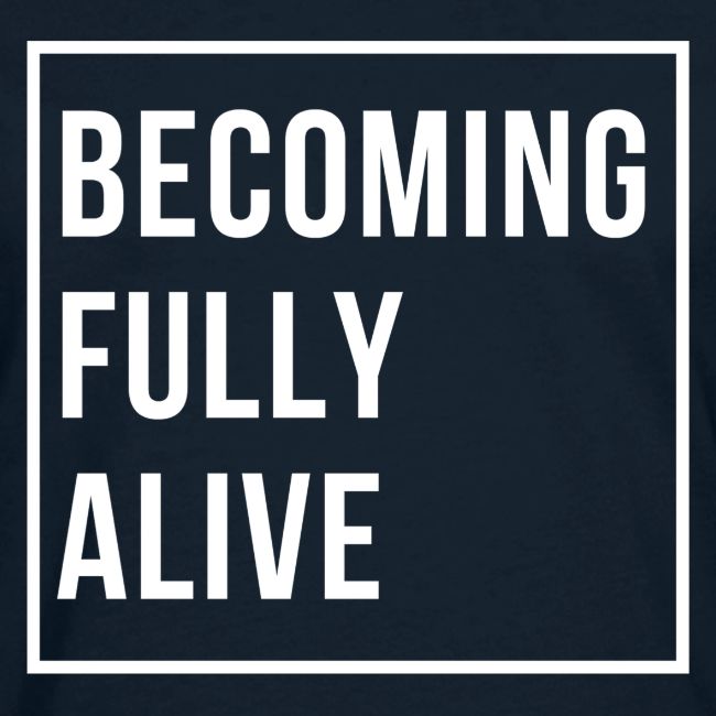 Becoming Fully Alive