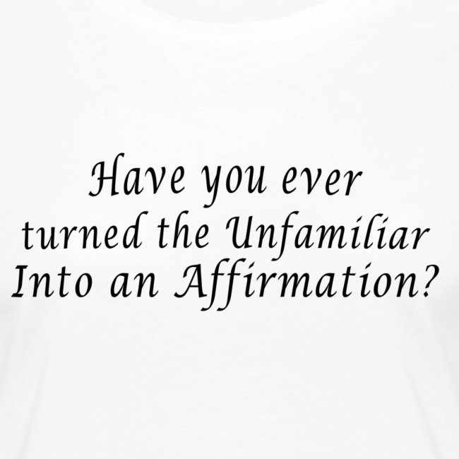 Ever turned the unfamiliar into an affirmation